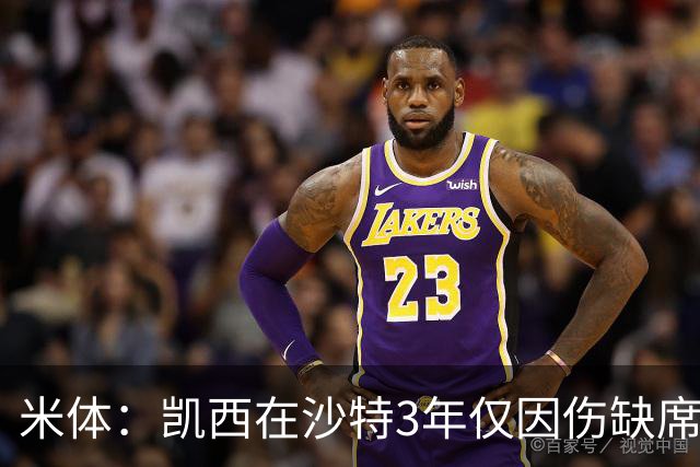 米体：凯西在沙特3年仅因伤缺席1场，进攻数据提升但防守工作减少